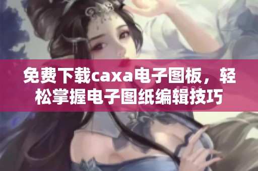 免费下载caxa电子图板，轻松掌握电子图纸编辑技巧
