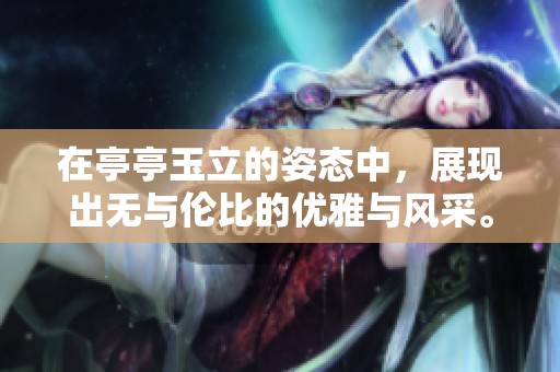 在亭亭玉立的姿态中，展现出无与伦比的优雅与风采。