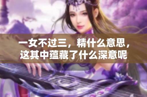 一女不过三，精什么意思，这其中蕴藏了什么深意呢