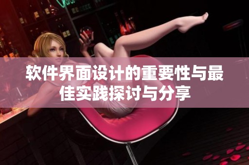 软件界面设计的重要性与最佳实践探讨与分享