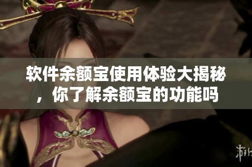 软件余额宝使用体验大揭秘，你了解余额宝的功能吗
