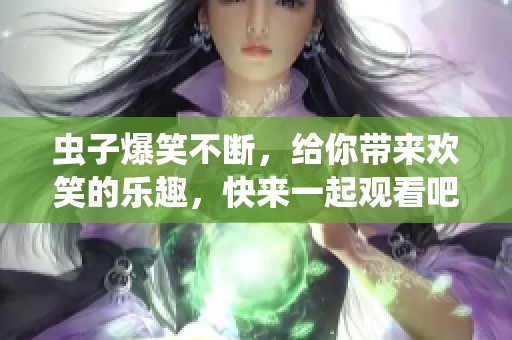 虫子爆笑不断，给你带来欢笑的乐趣，快来一起观看吧！