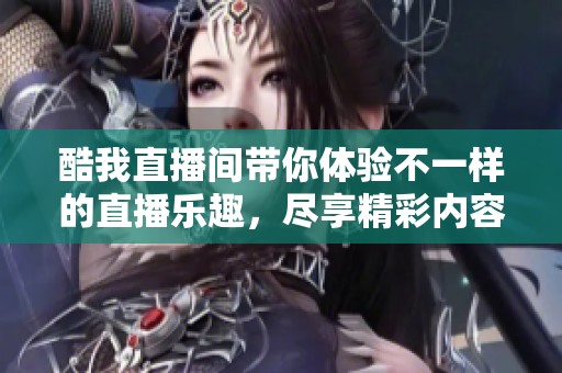 酷我直播间带你体验不一样的直播乐趣，尽享精彩内容不断更新的乐章