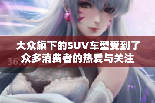 大众旗下的SUV车型受到了众多消费者的热爱与关注