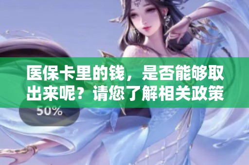 医保卡里的钱，是否能够取出来呢？请您了解相关政策与规定！