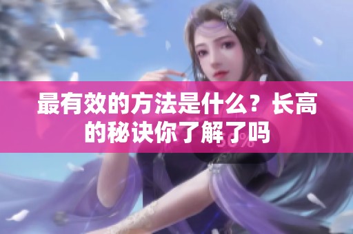 最有效的方法是什么？长高的秘诀你了解了吗