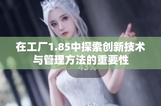 在工厂1.85中探索创新技术与管理方法的重要性