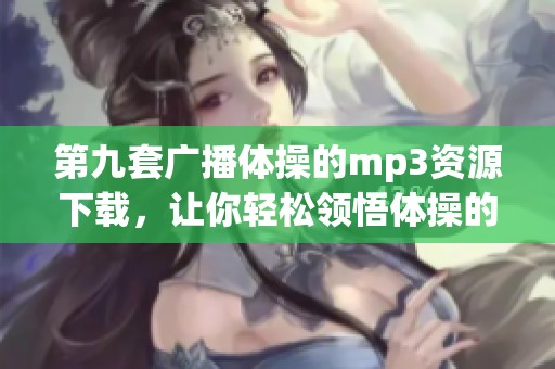第九套广播体操的mp3资源下载，让你轻松领悟体操的魅力与乐趣！