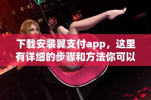 下载安装翼支付app，这里有详细的步骤和方法你可以参考