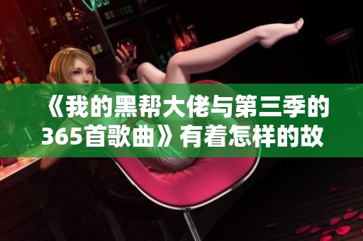 《我的黑帮大佬与第三季的365首歌曲》有着怎样的故事和情感呢