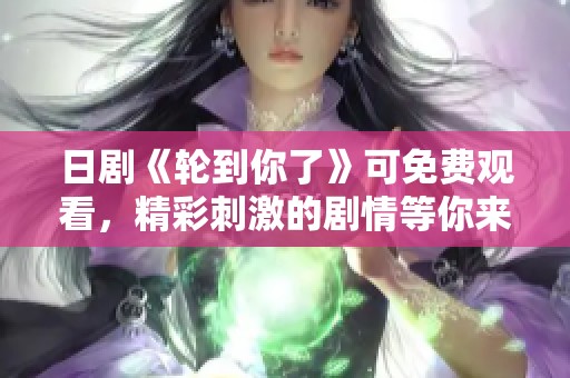 日剧《轮到你了》可免费观看，精彩刺激的剧情等你来体验！