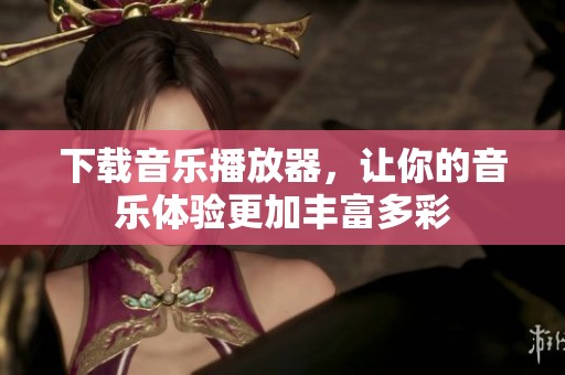 下载音乐播放器，让你的音乐体验更加丰富多彩