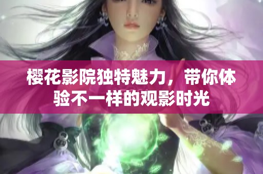 樱花影院独特魅力，带你体验不一样的观影时光