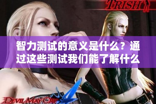 智力测试的意义是什么？通过这些测试我们能了解什么？