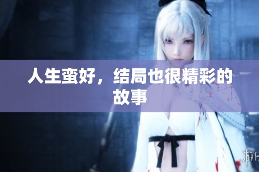 人生蛮好，结局也很精彩的故事