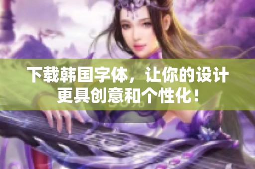 下载韩国字体，让你的设计更具创意和个性化！