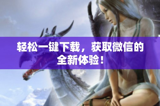 轻松一键下载，获取微信的全新体验！