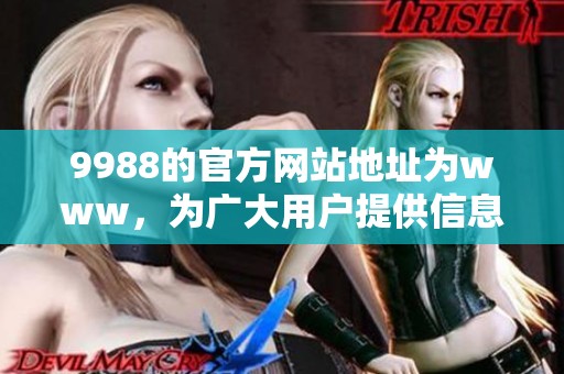 9988的官方网站地址为www，为广大用户提供信息服务的门户网站。