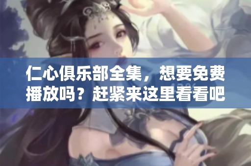 仁心俱乐部全集，想要免费播放吗？赶紧来这里看看吧！