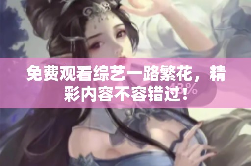 免费观看综艺一路繁花，精彩内容不容错过！