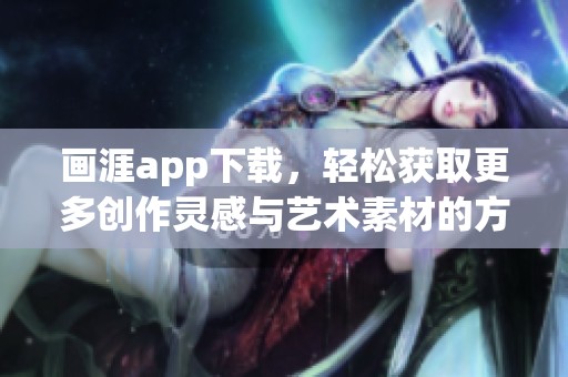 画涯app下载，轻松获取更多创作灵感与艺术素材的方法介绍