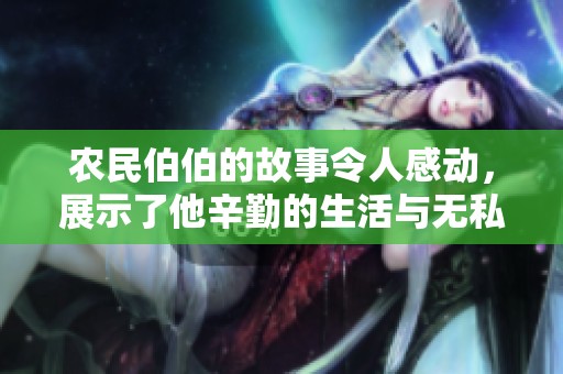农民伯伯的故事令人感动，展示了他辛勤的生活与无私的奉献精神