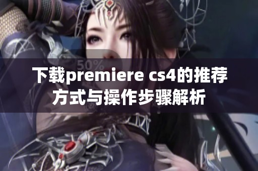下载premiere cs4的推荐方式与操作步骤解析