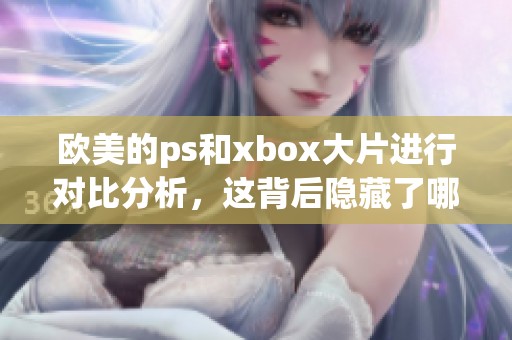 欧美的ps和xbox大片进行对比分析，这背后隐藏了哪些不同之处呢