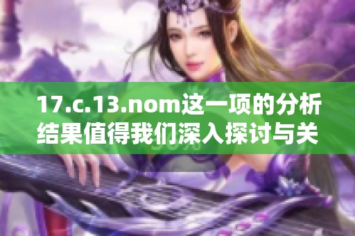 17.c.13.nom这一项的分析结果值得我们深入探讨与关注