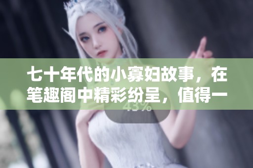 七十年代的小寡妇故事，在笔趣阁中精彩纷呈，值得一读！