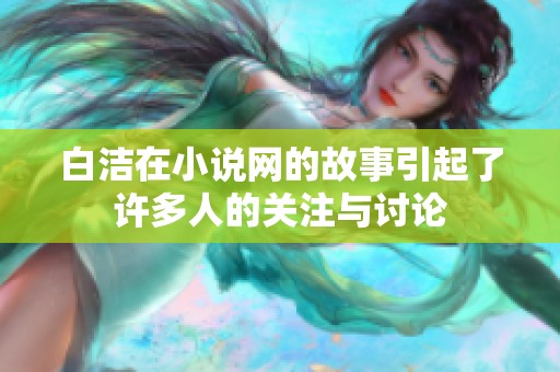 白洁在小说网的故事引起了许多人的关注与讨论