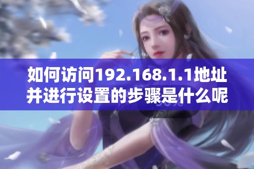 如何访问192.168.1.1地址并进行设置的步骤是什么呢