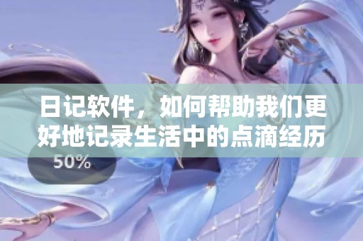 日记软件，如何帮助我们更好地记录生活中的点滴经历与感悟？