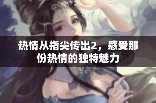 热情从指尖传出2，感受那份热情的独特魅力