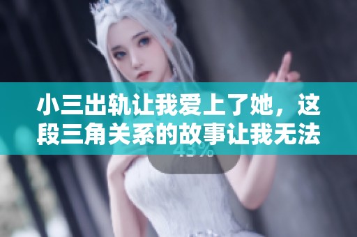 小三出轨让我爱上了她，这段三角关系的故事让我无法自拔