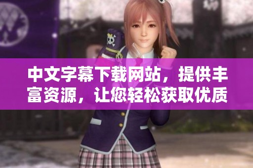 中文字幕下载网站，提供丰富资源，让您轻松获取优质影视字幕