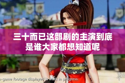 三十而已这部剧的主演到底是谁大家都想知道呢