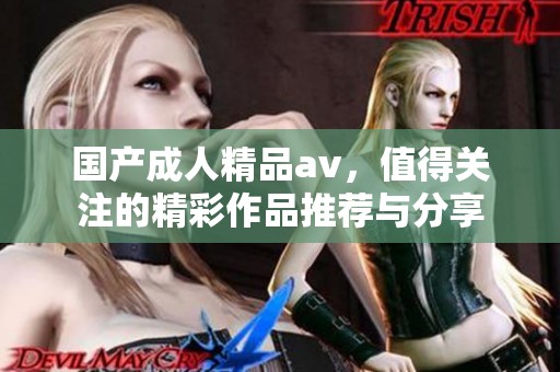 国产**精品**，值得关注的精彩作品推荐与分享