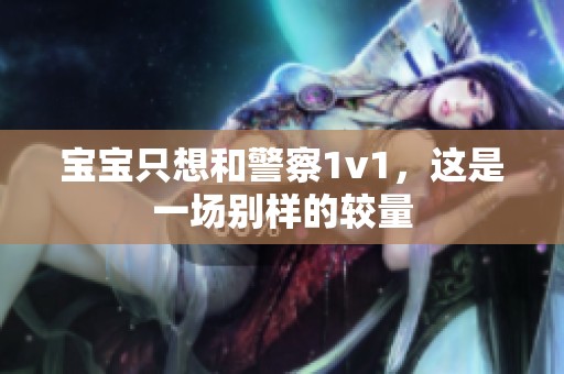 宝宝只想和警察1v1，这是一场别样的较量