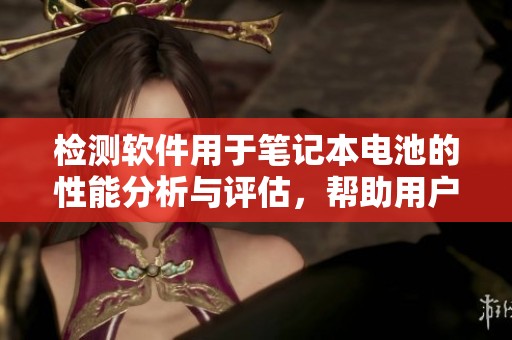 检测软件用于笔记本电池的性能分析与评估，帮助用户优化电池使用效果