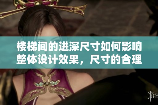 楼梯间的进深尺寸如何影响整体设计效果，尺寸的合理性应充分考虑