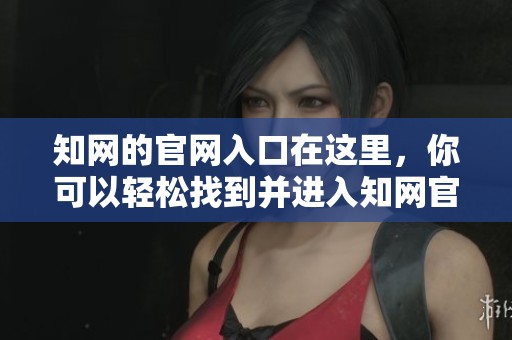 知网的官网入口在这里，你可以轻松找到并进入知网官网进行访问