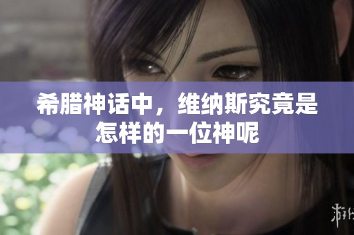 希腊神话中，维纳斯究竟是怎样的一位神呢
