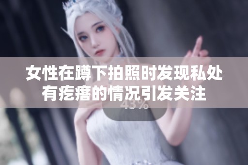 女性在蹲下拍照时发现私处有疙瘩的情况引发关注