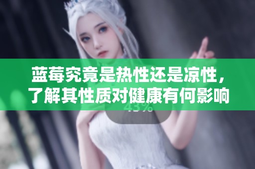 蓝莓究竟是热性还是凉性，了解其性质对健康有何影响呢