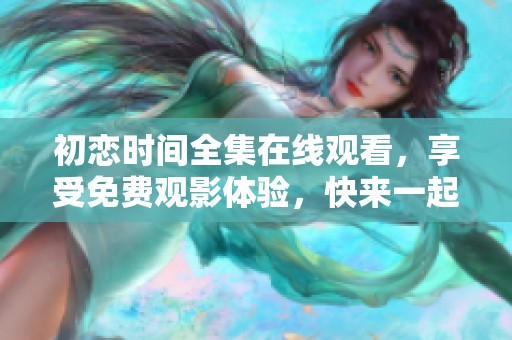 初恋时间全集在线观看，享受免费观影体验，快来一起欣赏吧