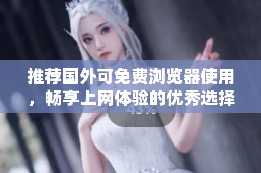 推荐国外可免费浏览器使用，畅享上网体验的优秀选择