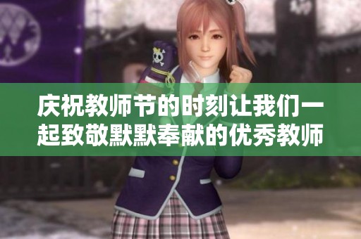 庆祝教师节的时刻让我们一起致敬默默奉献的优秀教师们