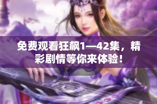 免费观看狂飙1—42集，精彩剧情等你来体验！