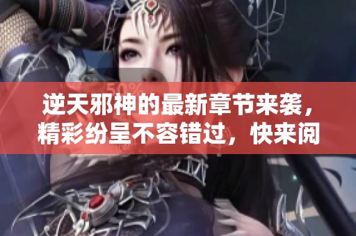 逆天邪神的最新章节来袭，精彩纷呈不容错过，快来阅读吧！